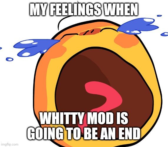*Screaming Crying intensifies* | MY FEELINGS WHEN; WHITTY MOD IS GOING TO BE AN END | image tagged in cursed crying emoji,whitty,friday night funkin,memes | made w/ Imgflip meme maker