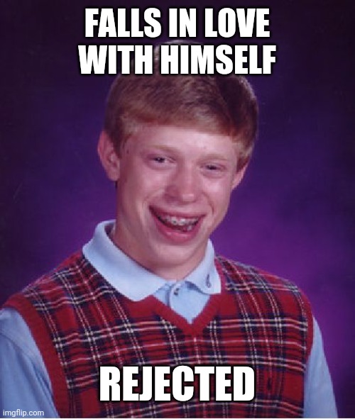 Bad Luck Brian | FALLS IN LOVE WITH HIMSELF; REJECTED | image tagged in memes,bad luck brian | made w/ Imgflip meme maker