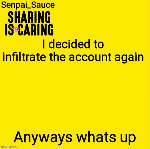 Sharing is not caring template | I decided to infiltrate the account again; Anyways whats up | image tagged in sharing is not caring template | made w/ Imgflip meme maker
