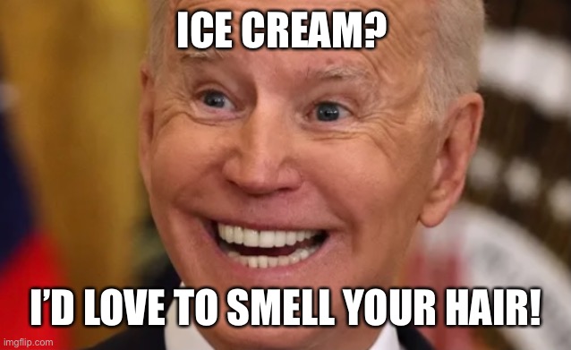 Hey Joe | ICE CREAM? I’D LOVE TO SMELL YOUR HAIR! | image tagged in funny memes | made w/ Imgflip meme maker