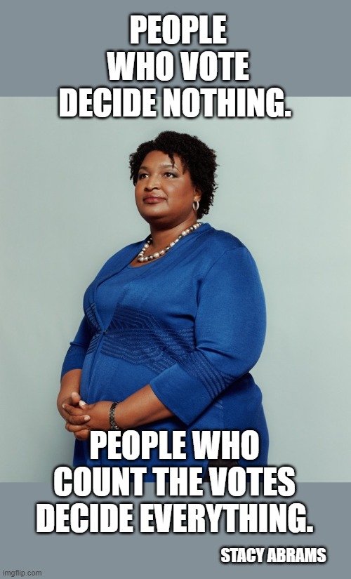 Stacy Abrams | PEOPLE WHO VOTE DECIDE NOTHING. PEOPLE WHO COUNT THE VOTES DECIDE EVERYTHING. STACY ABRAMS | image tagged in stacy abrams | made w/ Imgflip meme maker