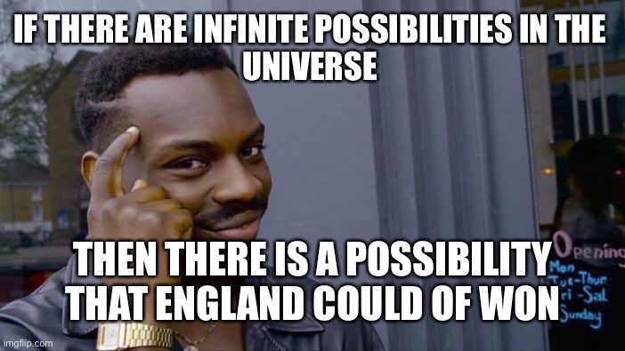 Roll Safe Think About It Meme | IF THERE ARE INFINITE POSSIBILITIES IN THE 

UNIVERSE; THEN THERE IS A POSSIBILITY THAT ENGLAND COULD OF WON | image tagged in memes,roll safe think about it | made w/ Imgflip meme maker