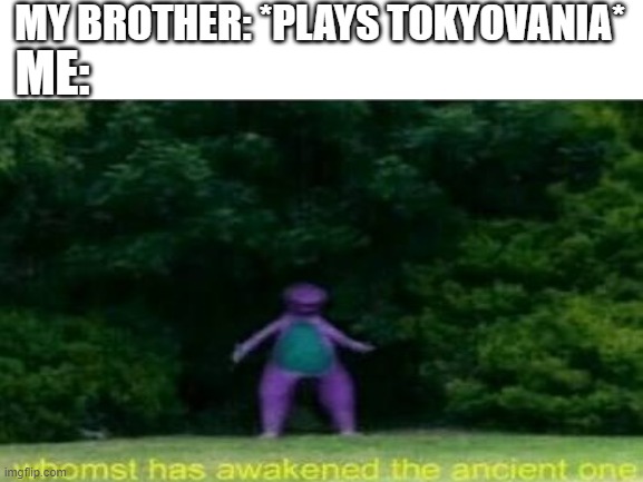 it's true | MY BROTHER: *PLAYS TOKYOVANIA*; ME: | image tagged in whomst has awakened the ancient one,whomst has summoned the almighty one,undertale,ink | made w/ Imgflip meme maker