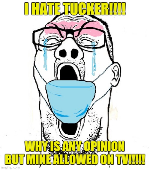 Screaming mask cuck | I HATE TUCKER!!!! WHY IS ANY OPINION BUT MINE ALLOWED ON TV!!!!! | image tagged in screaming mask cuck | made w/ Imgflip meme maker