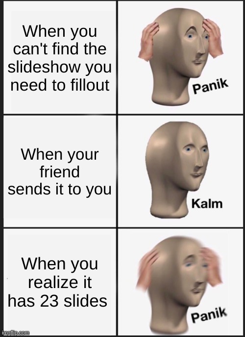 Panik Kalm Panik | When you can't find the slideshow you need to fill out; When your friend sends it to you; When you realize it has 23 slides | image tagged in memes,panik kalm panik | made w/ Imgflip meme maker