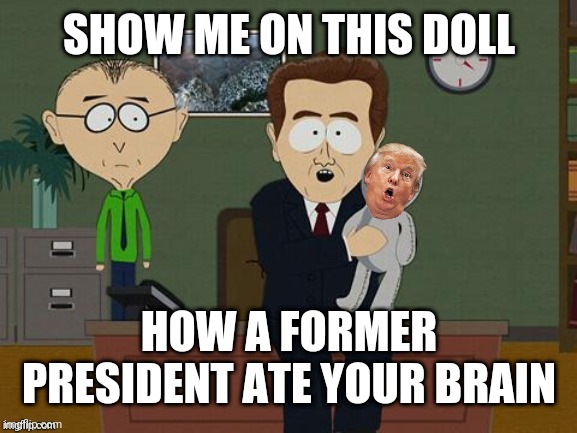 SHOW ME ON THIS DOLL; HOW A FORMER PRESIDENT ATE YOUR BRAIN | image tagged in show me on this doll | made w/ Imgflip meme maker