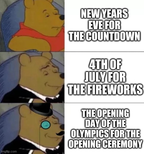 Reasons to stay up late | NEW YEARS EVE FOR THE COUNTDOWN; 4TH OF JULY FOR THE FIREWORKS; THE OPENING DAY OF THE OLYMPICS FOR THE OPENING CEREMONY | image tagged in fancy pooh | made w/ Imgflip meme maker