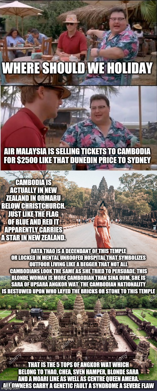 WHY YOU CALL ME CAMBODIAN CANT SPEAK KHMER SVEN HAMPER MORE CAMBODIAN BORN THERE | WHERE SHOULD WE HOLIDAY; AIR MALAYSIA IS SELLING TICKETS TO CAMBODIA FOR $2500 LIKE THAT DUNEDIN PRICE TO SYDNEY; CAMBODIA IS ACTUALLY IN NEW ZEALAND IN ORMARU BELOW CHRISTCHURCH. JUST LIKE THE FLAG OF BLUE AND RED IT APPARENTLY CARRIES A STAR IN NEW ZEALAND. RATA THAO IS A DECENDANT OF THIS TEMPLE OR LOCKED IN MENTAL UNROOFED HOSPITAL THAT SYMBOLIZES OUTFOOR LIVING LIKE A BEGGER THAT NOT ALL CAMBODIANS LOOK THE SAME AS SHE TRIED TO PERSUADE. THIS BLONDE WOMAN IS MORE CAMBODIAN THAN SINA OUM. SHE IS SARA OF UPSARA ANGKOR WAT. THE CAMBODIAN NATIONALITY IS BESTOWED UPON WHO LAYED THE BRICKS OR STONE TO THIS TEMPLE; THAT IS THE 5 TOPS OF ANGKOR WAT WHICH BELONG TO THAO, CHEA, SVEN HAMPER, BLONDE SARA AND A MOARI LINE AS WELL AS CENTRE QUEEN AMERA. ALL OWNERS CARRY A GENETIC FAULT A SYNDROME A SEVERE FLAW | image tagged in memes,see nobody cares | made w/ Imgflip meme maker