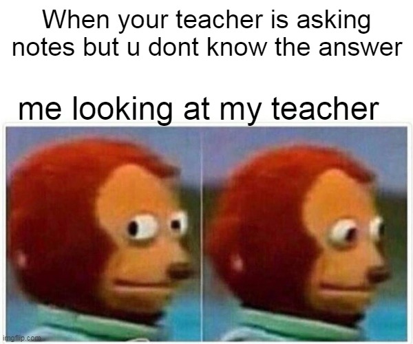 totally relateable | When your teacher is asking notes but u dont know the answer; me looking at my teacher | image tagged in memes,monkey puppet | made w/ Imgflip meme maker