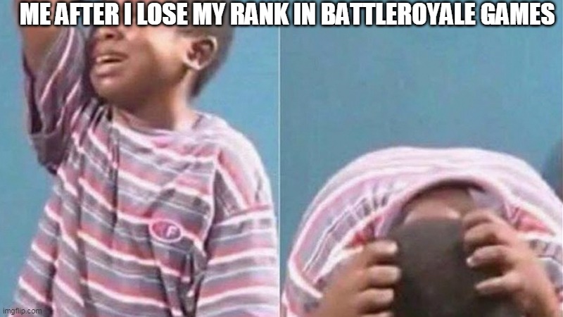 This meme is relatable to me   :p | ME AFTER I LOSE MY RANK IN BATTLEROYALE GAMES | image tagged in crying black kid | made w/ Imgflip meme maker