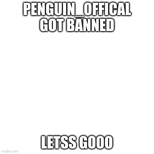 yay | PENGUIN_OFFICAL GOT BANNED; LETSS GOOO | image tagged in memes,blank transparent square | made w/ Imgflip meme maker