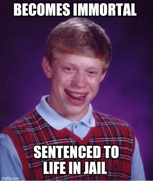 Bad Luck Brian Meme | BECOMES IMMORTAL; SENTENCED TO LIFE IN JAIL | image tagged in memes,bad luck brian | made w/ Imgflip meme maker