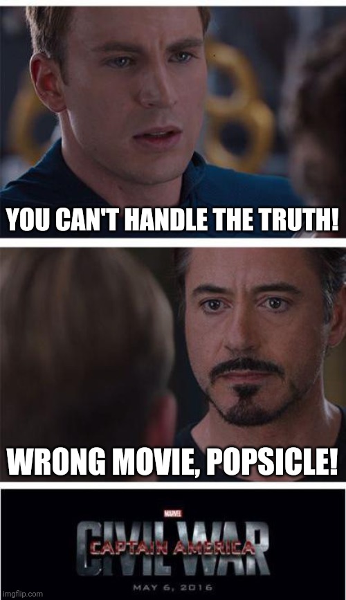 A Few Good Men | YOU CAN'T HANDLE THE TRUTH! WRONG MOVIE, POPSICLE! | image tagged in marvel civil war 1,captain america,tony stark,ironman,funny memes,movie quotes | made w/ Imgflip meme maker