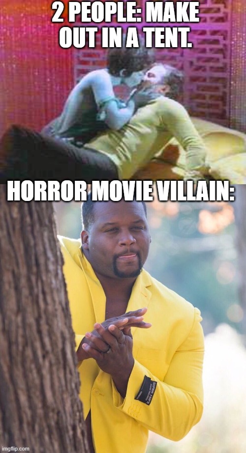 its true tho | 2 PEOPLE: MAKE OUT IN A TENT. HORROR MOVIE VILLAIN: | made w/ Imgflip meme maker