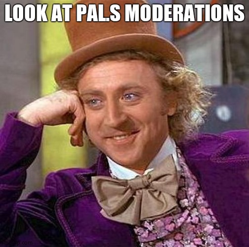 Creepy Condescending Wonka Meme | LOOK AT PAL.S MODERATIONS | image tagged in memes,creepy condescending wonka | made w/ Imgflip meme maker