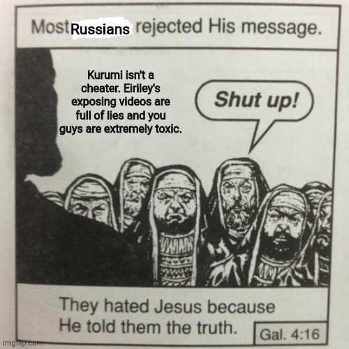 Anybody with an IQ of one knows Kurumi is legit! | Russians; Kurumi isn't a cheater. Eiriley's exposing videos are full of lies and you guys are extremely toxic. | image tagged in they hated jesus because he told them the truth,russians,geometry dash,kurumi,eiriley,memes | made w/ Imgflip meme maker