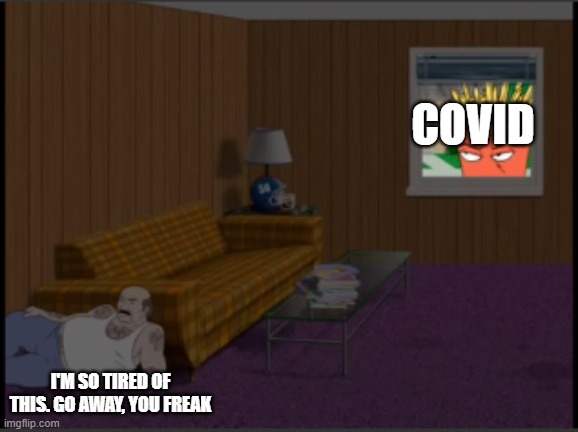 How we all feel about COVID-19 | COVID; I'M SO TIRED OF THIS. GO AWAY, YOU FREAK | image tagged in i'm so tired of this | made w/ Imgflip meme maker