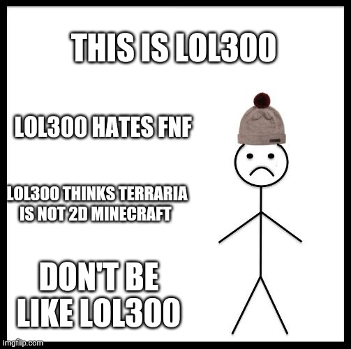 Seriously. | THIS IS LOL300; LOL300 HATES FNF; LOL300 THINKS TERRARIA IS NOT 2D MINECRAFT; DON'T BE LIKE LOL300 | image tagged in don't be like bill | made w/ Imgflip meme maker