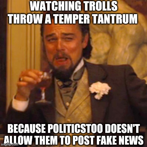 Try the Politics stream, child | WATCHING TROLLS THROW A TEMPER TANTRUM; BECAUSE POLITICSTOO DOESN'T ALLOW THEM TO POST FAKE NEWS | image tagged in memes,laughing leo,fake news,trolls | made w/ Imgflip meme maker