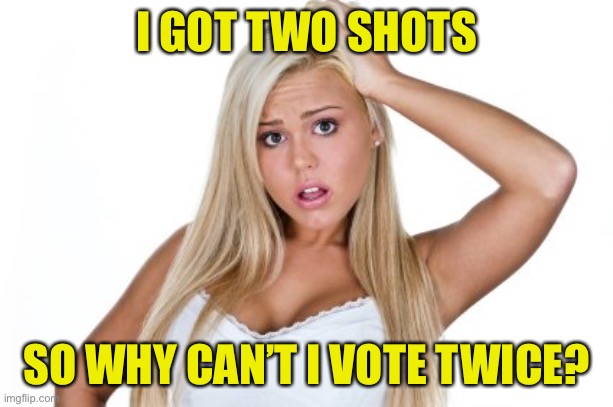 Dumb Blonde | I GOT TWO SHOTS SO WHY CAN’T I VOTE TWICE? | image tagged in dumb blonde | made w/ Imgflip meme maker