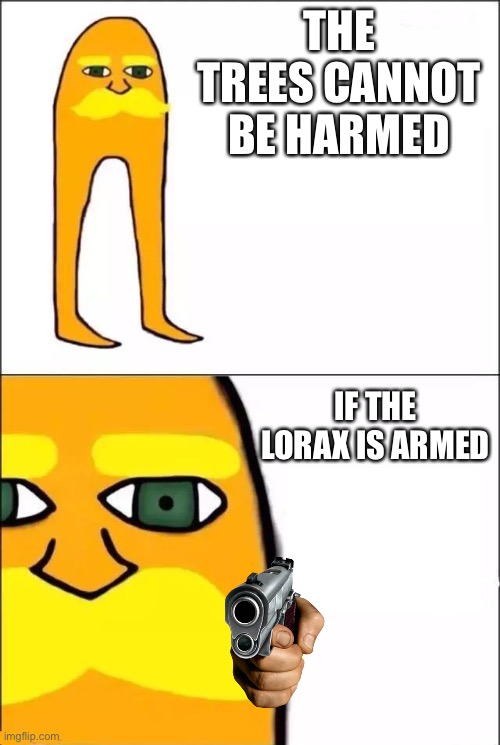 Sorry I had to fix it | THE TREES CANNOT BE HARMED; IF THE LORAX IS ARMED | image tagged in the lorax | made w/ Imgflip meme maker