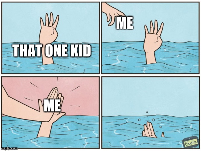 High five drown | ME; THAT ONE KID; ME | image tagged in high five drown | made w/ Imgflip meme maker