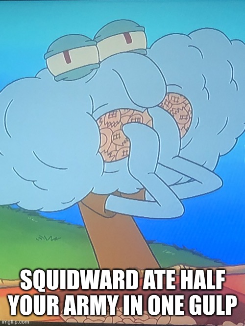 Nut squid | SQUIDWARD ATE HALF YOUR ARMY IN ONE GULP | image tagged in nut squid | made w/ Imgflip meme maker