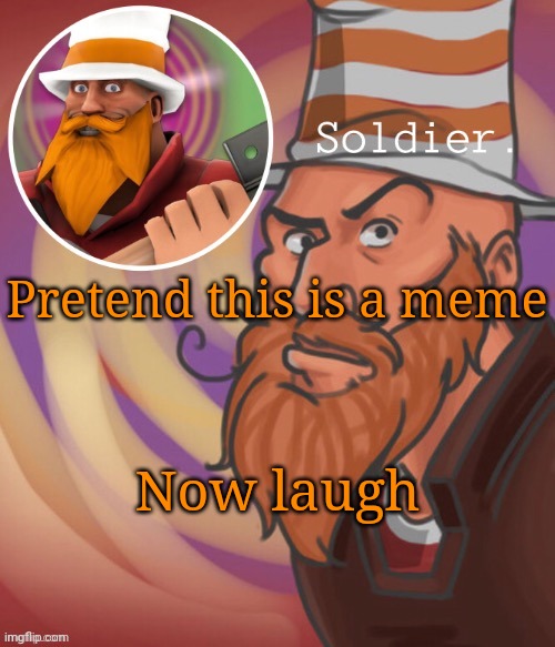 soundsmiiith the soldier maaaiin | Pretend this is a meme; Now laugh | image tagged in soundsmiiith the soldier maaaiin | made w/ Imgflip meme maker