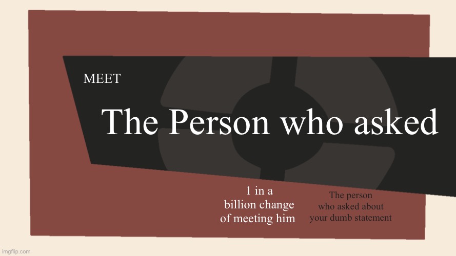 If only | MEET; The Person who asked; 1 in a billion change of meeting him; The person who asked about your dumb statement | image tagged in meet the blank | made w/ Imgflip meme maker