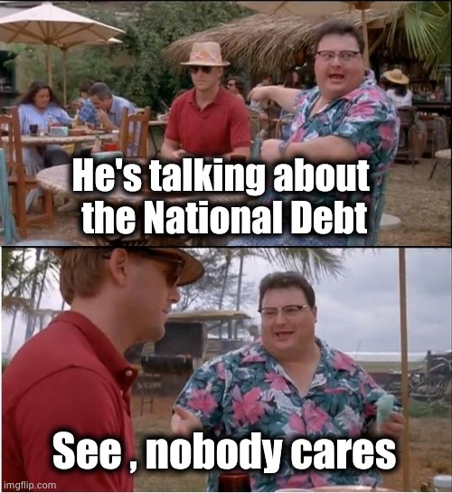 See Nobody Cares Meme | He's talking about 
the National Debt See , nobody cares | image tagged in memes,see nobody cares | made w/ Imgflip meme maker