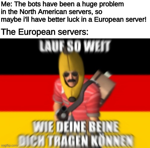 European Servers | Me: The bots have been a huge problem in the North American servers, so maybe i'll have better luck in a European server! The European servers: | image tagged in memes,tf2,tf2 scout,tf2 bots,german,run | made w/ Imgflip meme maker