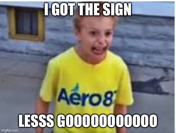 WOOHOO | I GOT THE SIGN; LESSS GOOOOOOOOOOO | image tagged in yaaaaa | made w/ Imgflip meme maker