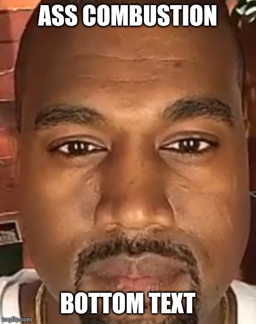 I'm bored smh | ASS COMBUSTION; BOTTOM TEXT | image tagged in kanye west stare | made w/ Imgflip meme maker