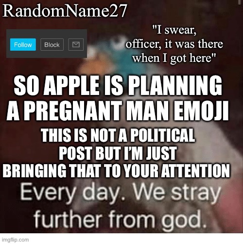 S | SO APPLE IS PLANNING A PREGNANT MAN EMOJI; THIS IS NOT A POLITICAL POST BUT I’M JUST BRINGING THAT TO YOUR ATTENTION | image tagged in my announcement template | made w/ Imgflip meme maker