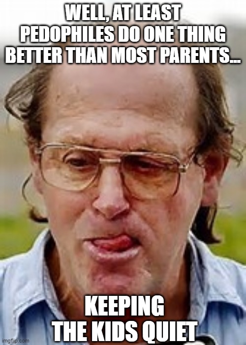 Shhhhhh | WELL, AT LEAST PEDOPHILES DO ONE THING BETTER THAN MOST PARENTS... KEEPING THE KIDS QUIET | image tagged in pedophile | made w/ Imgflip meme maker