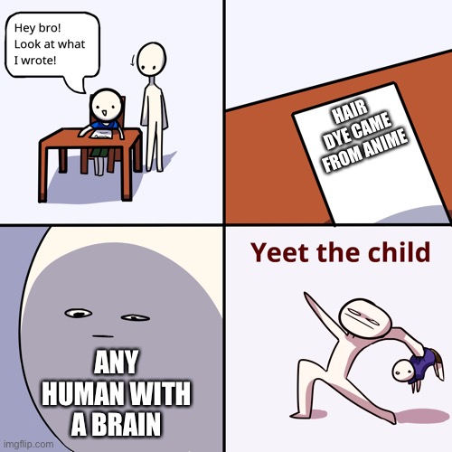 Yeet the child | HAIR DYE CAME FROM ANIME; ANY HUMAN WITH A BRAIN | image tagged in yeet the child | made w/ Imgflip meme maker