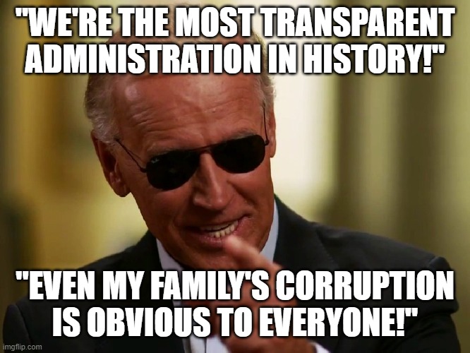 Cool Joe Biden | "WE'RE THE MOST TRANSPARENT ADMINISTRATION IN HISTORY!"; "EVEN MY FAMILY'S CORRUPTION IS OBVIOUS TO EVERYONE!" | image tagged in cool joe biden | made w/ Imgflip meme maker