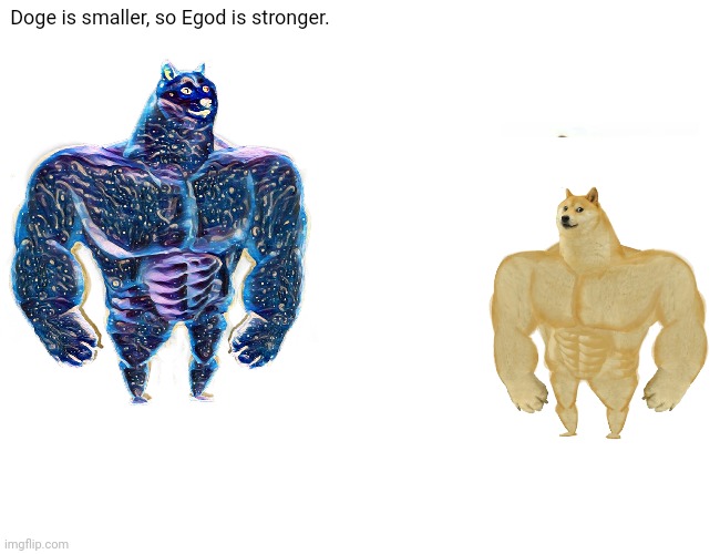 Buff Doge vs. Cheems Meme | Doge is smaller, so Egod is stronger. | image tagged in memes,buff doge vs cheems | made w/ Imgflip meme maker