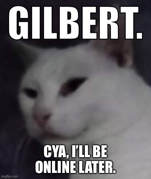 Gilbert | CYA, I’LL BE ONLINE LATER. | image tagged in gilbert | made w/ Imgflip meme maker