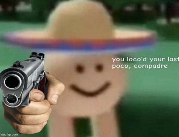 You loco’d your last poco compadre Blank Meme Template