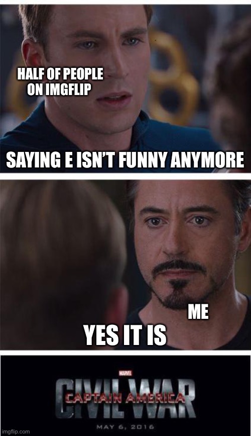 S | HALF OF PEOPLE ON IMGFLIP; SAYING E ISN’T FUNNY ANYMORE; YES IT IS; ME | image tagged in memes,marvel civil war 1 | made w/ Imgflip meme maker