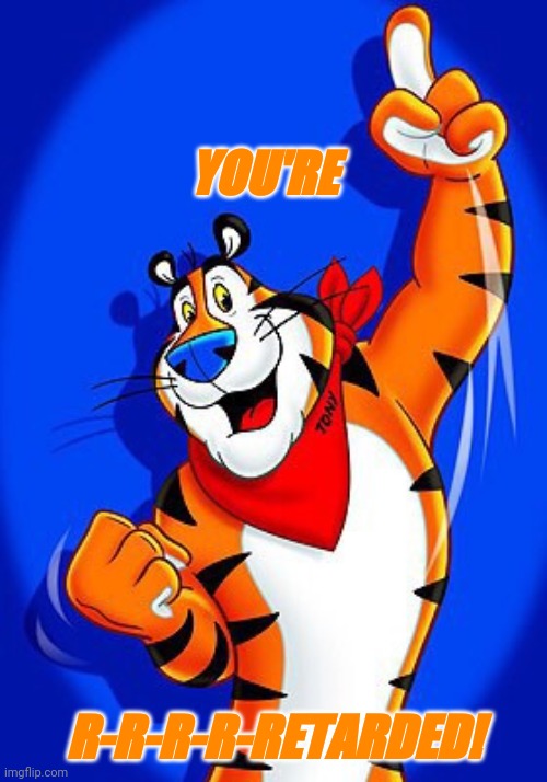 Tony the tiger | YOU'RE; R-R-R-R-RETARDED! | image tagged in tony the tiger | made w/ Imgflip meme maker