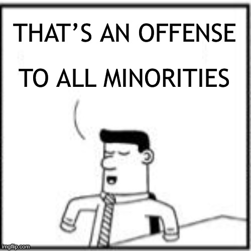 Topper, the one-upper | THAT’S AN OFFENSE TO ALL MINORITIES | image tagged in topper the one-upper | made w/ Imgflip meme maker