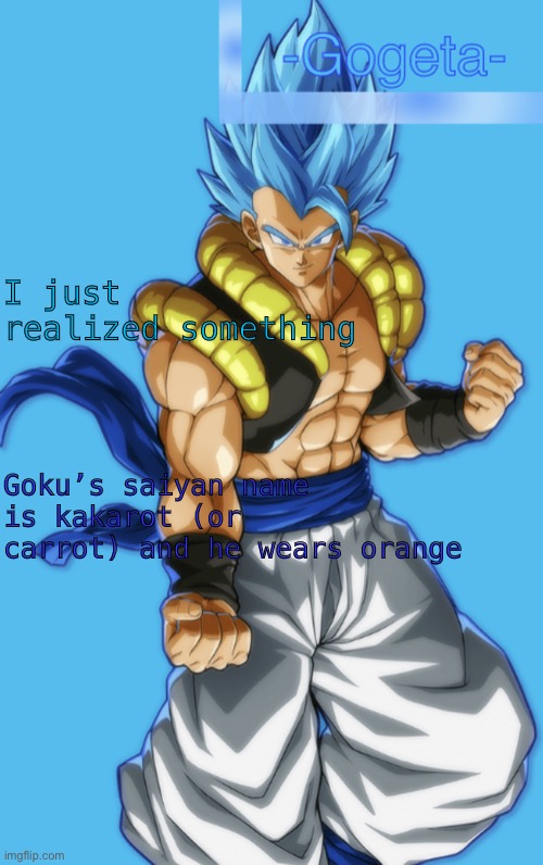 GNT | I just realized something; Goku’s saiyan name is kakarot (or carrot) and he wears orange | image tagged in gnt | made w/ Imgflip meme maker