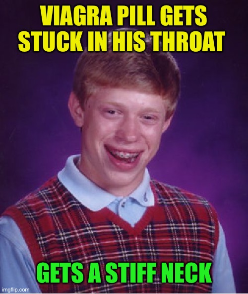 Bad Luck Brian Meme | VIAGRA PILL GETS STUCK IN HIS THROAT GETS A STIFF NECK | image tagged in memes,bad luck brian | made w/ Imgflip meme maker
