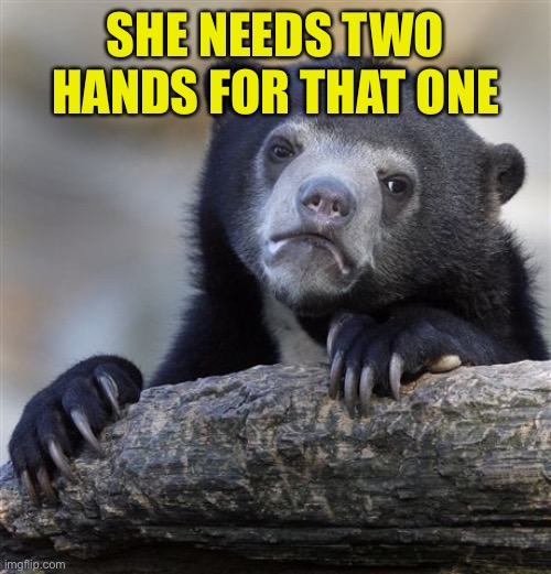 Confession Bear Meme | SHE NEEDS TWO HANDS FOR THAT ONE | image tagged in memes,confession bear | made w/ Imgflip meme maker