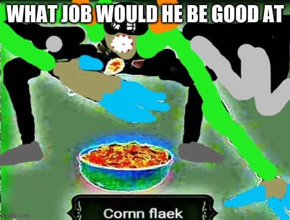 crls but cornn flaek | WHAT JOB WOULD HE BE GOOD AT | image tagged in crls but cornn flaek | made w/ Imgflip meme maker