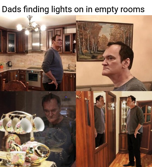 Quentin Tarantino what is life | Dads finding lights on in empty rooms | image tagged in quentin tarantino what is life | made w/ Imgflip meme maker