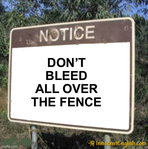Blank Sign | DON’T BLEED ALL OVER THE FENCE | image tagged in blank sign | made w/ Imgflip meme maker