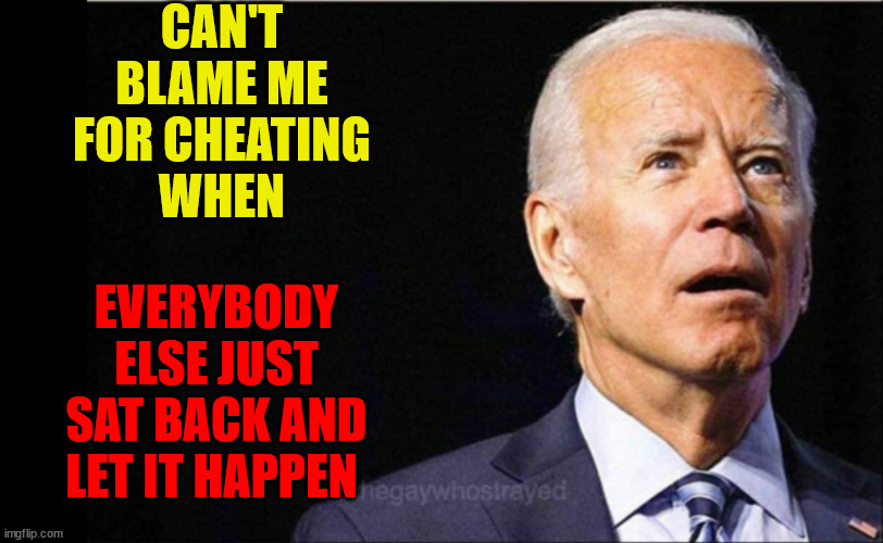 Joe Biden | CAN'T BLAME ME FOR CHEATING
WHEN; EVERYBODY ELSE JUST SAT BACK AND LET IT HAPPEN | image tagged in joe biden | made w/ Imgflip meme maker